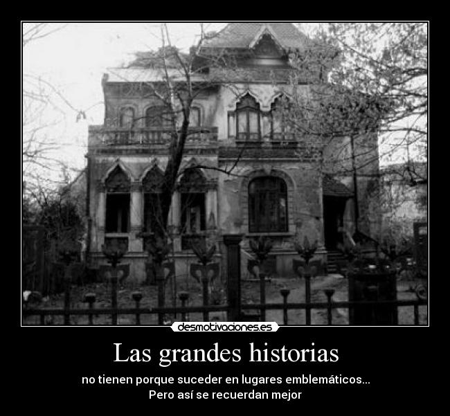 Las grandes historias - no tienen porque suceder en lugares emblemáticos...
Pero así se recuerdan mejor
