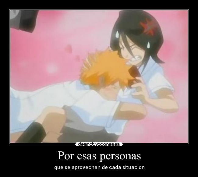 Por esas personas - que se aprovechan de cada situacion