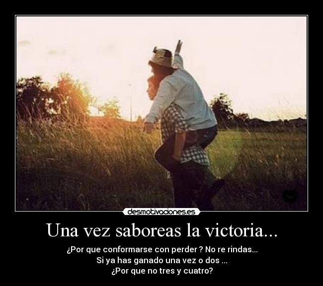 Una vez saboreas la victoria... -