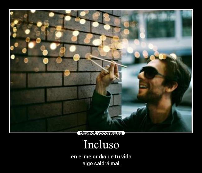 Incluso - en el mejor día de tu vida
algo saldrá mal.