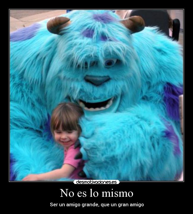 No es lo mismo - Ser un amigo grande, que un gran amigo