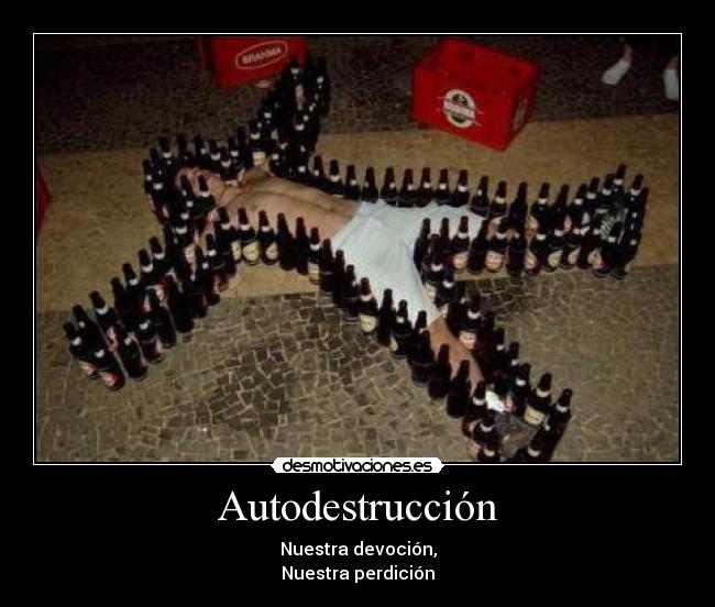 Autodestrucción - Nuestra devoción,
Nuestra perdición