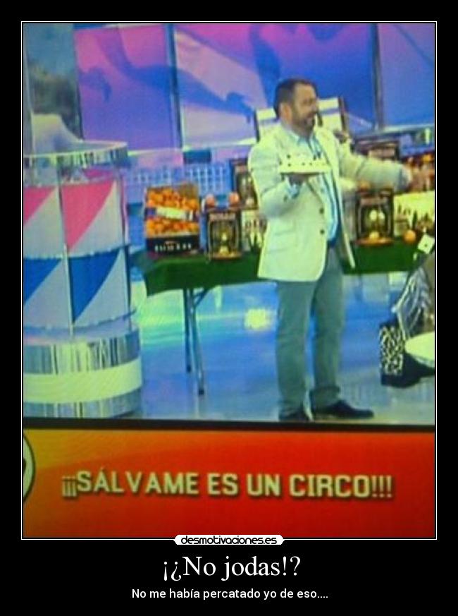 ¡¿No jodas!? - No me había percatado yo de eso....