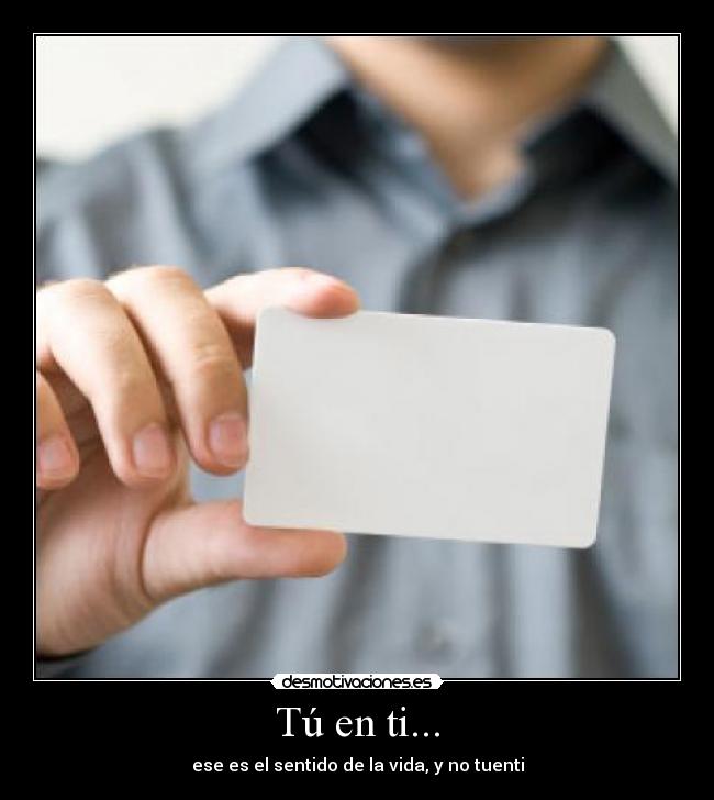 Tú en ti... - ese es el sentido de la vida, y no tuenti