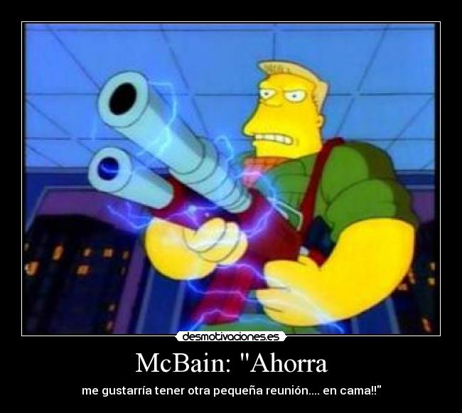 McBain: Ahorra - me gustarría tener otra pequeña reunión.... en cama!!