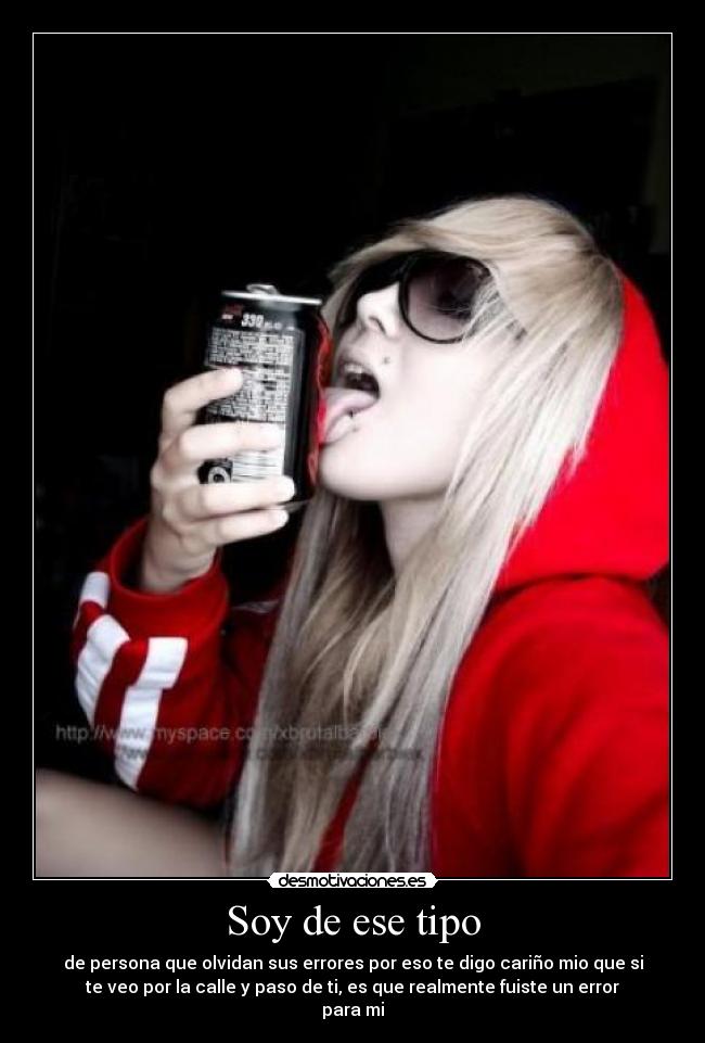 Soy de ese tipo - de persona que olvidan sus errores por eso te digo cariño mio que si
te veo por la calle y paso de ti, es que realmente fuiste un error
para mi