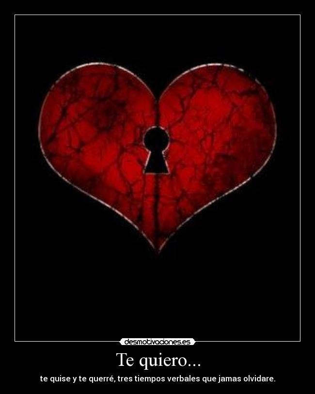 Te quiero... - te quise y te querré, tres tiempos verbales que jamas olvidare.