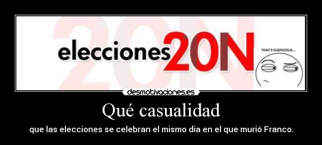 Qué casualidad - que las elecciones se celebran el mismo dia en el que murió Franco.