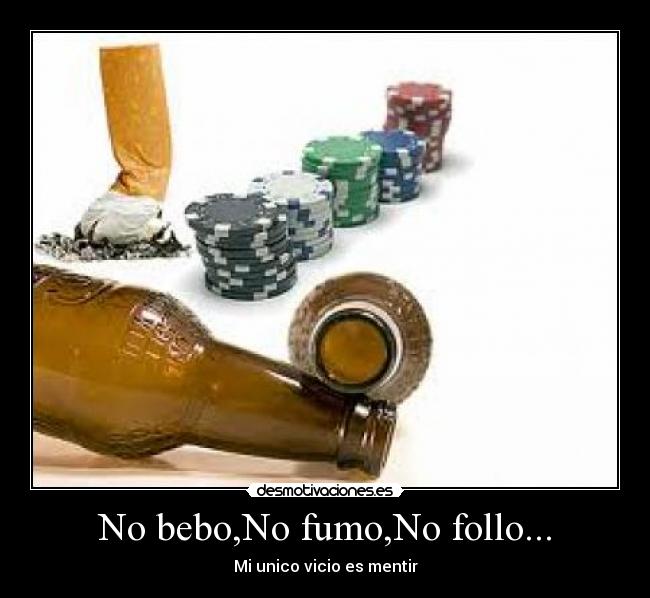 No bebo,No fumo,No follo... - Mi unico vicio es mentir