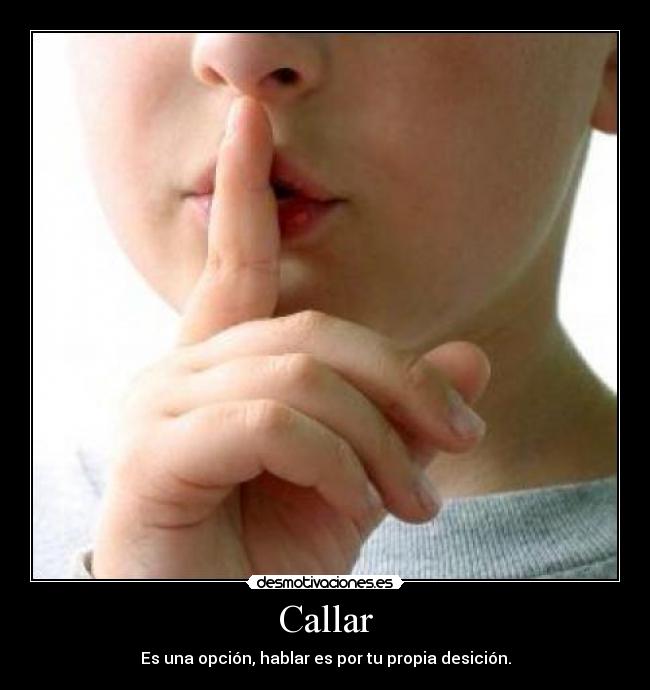 Callar - Es una opción, hablar es por tu propia desición.