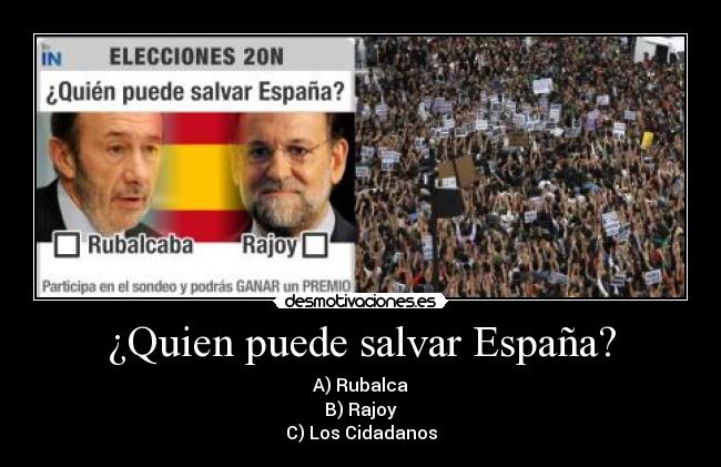 ¿Quien puede salvar España? - A) Rubalca
B) Rajoy
C) Los Cidadanos