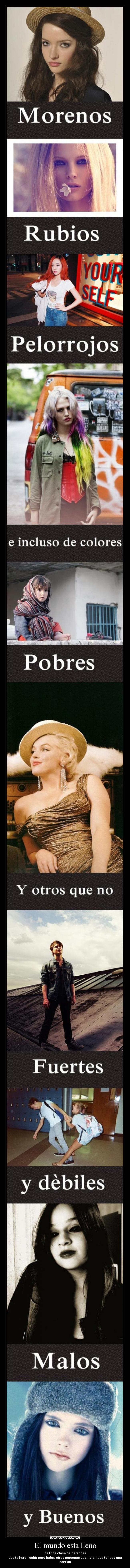 El mundo esta lleno - de toda clase de personas
que te haran sufrir pero habra otras personas que haran que tengas una sonrisa