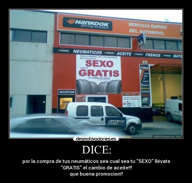 DICE: - por la compra de tus neumáticos sea cual sea tu SEXO llévate
GRATIS el cambio de aceite!!!
que buena promocion!!