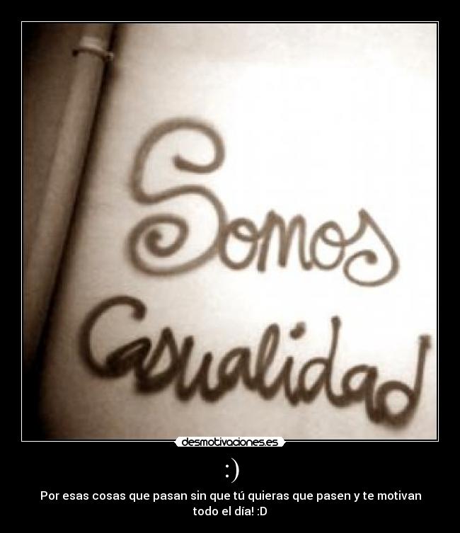 :) - Por esas cosas que pasan sin que tú quieras que pasen y te motivan todo el día! :D