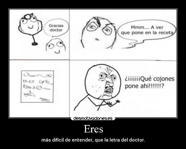 Eres - más difícil de entender, que la letra del doctor.