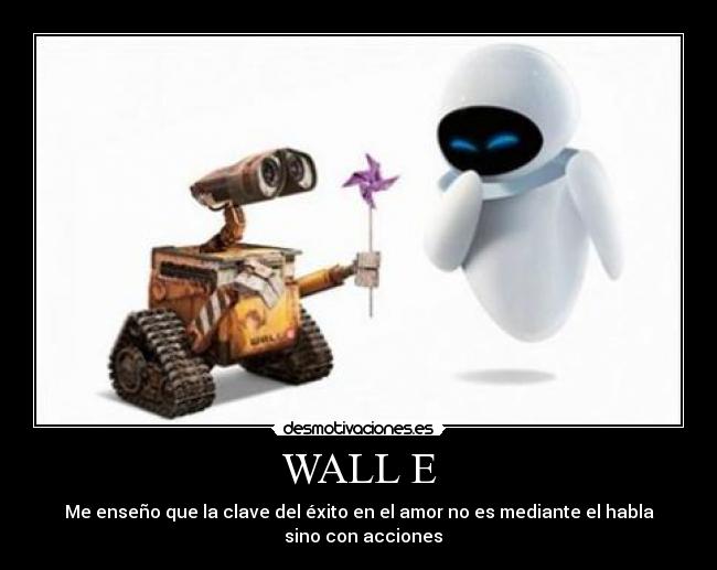 WALL E - Me enseño que la clave del éxito en el amor no es mediante el habla
  sino con acciones