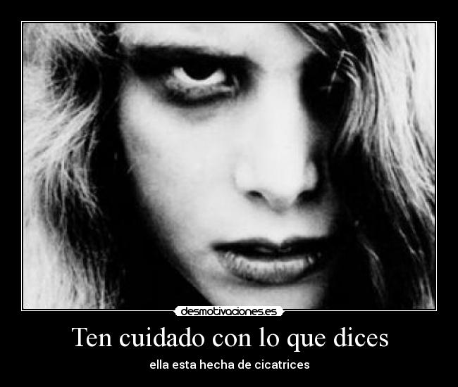 Ten cuidado con lo que dices - ella esta hecha de cicatrices