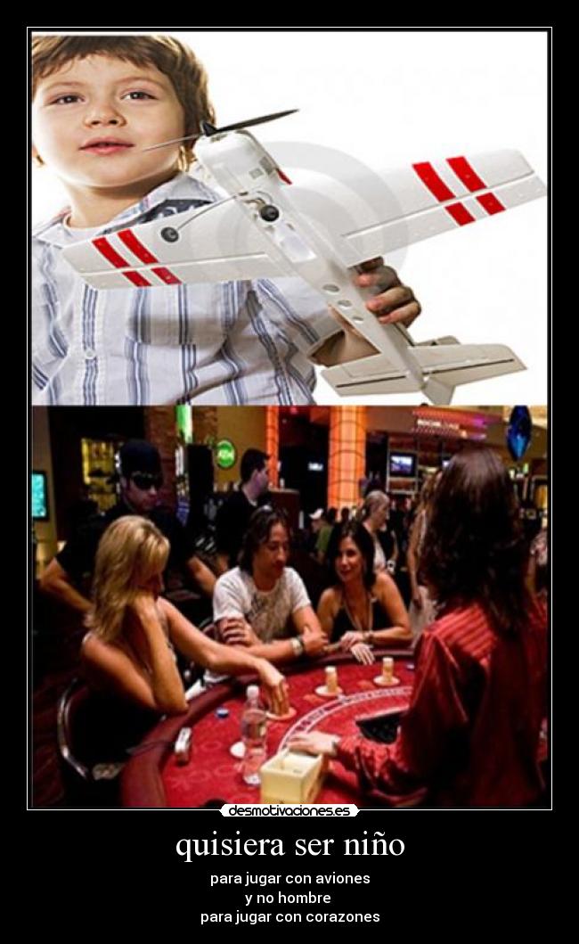 quisiera ser niño - para jugar con aviones
y no hombre
para jugar con corazones