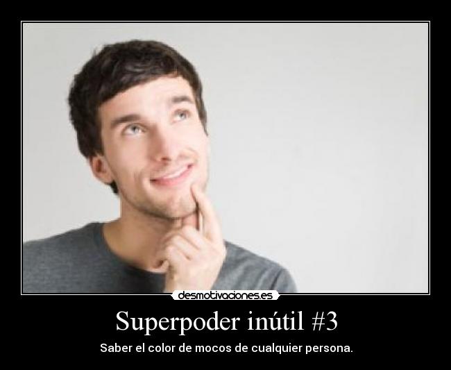 Superpoder inútil #3 - Saber el color de mocos de cualquier persona.