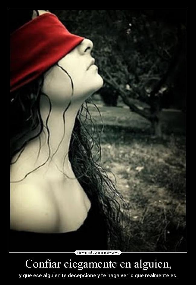 Confiar ciegamente en alguien, - y que ese alguien te decepcione y te haga ver lo que realmente es.