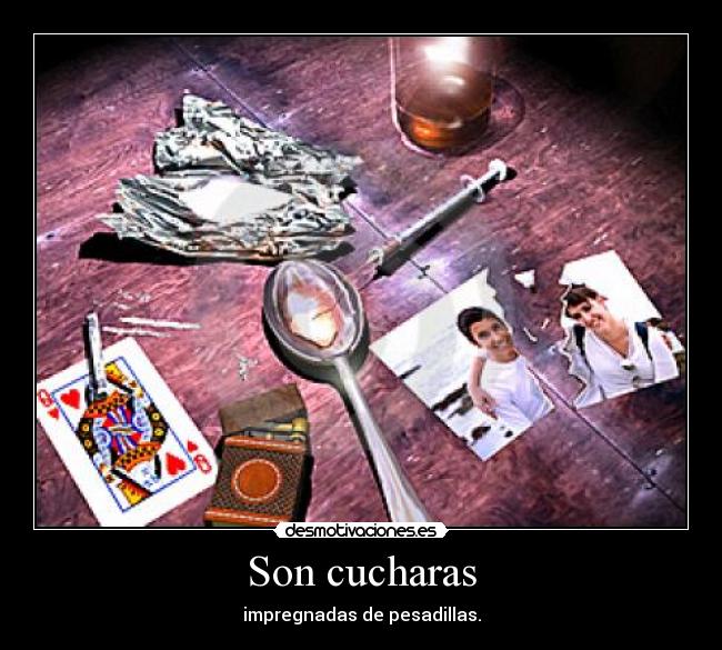 Son cucharas - impregnadas de pesadillas.