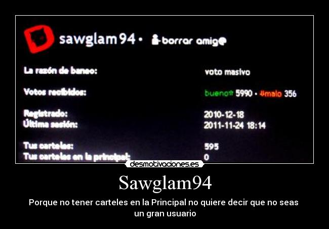 Sawglam94 - Porque no tener carteles en la Principal no quiere decir que no seas 
un gran usuario