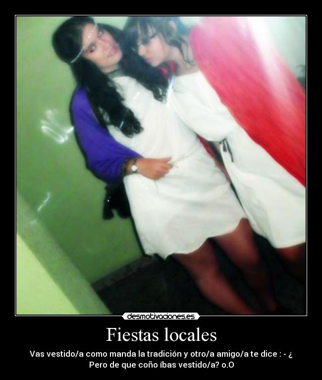 Fiestas locales - Vas vestido/a como manda la tradición y otro/a amigo/a te dice : - ¿
Pero de que coño íbas vestido/a? o.O