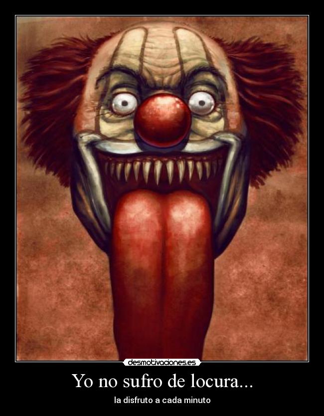 Yo no sufro de locura... - la disfruto a cada minuto