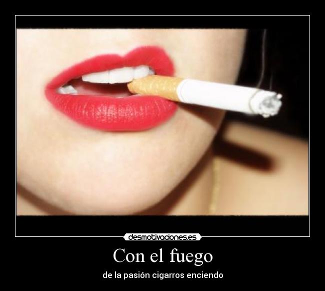 Con el fuego - de la pasión cigarros enciendo