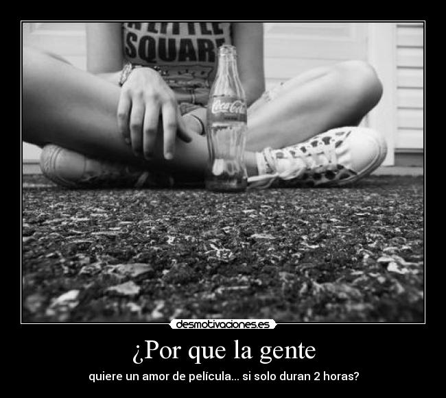 ¿Por que la gente - quiere un amor de película... si solo duran 2 horas?