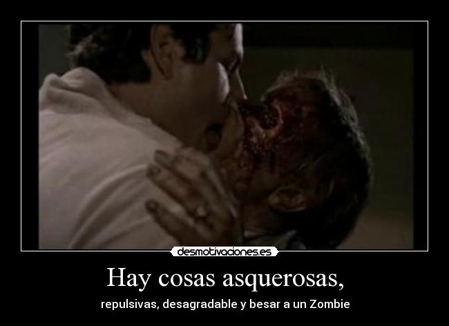 Hay cosas asquerosas, - repulsivas, desagradable y besar a un Zombie