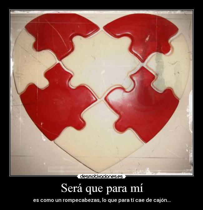 Será que para mí - es como un rompecabezas, lo que para tí cae de cajón...