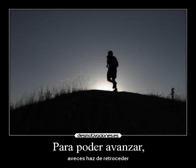 Para poder avanzar, - aveces haz de retroceder