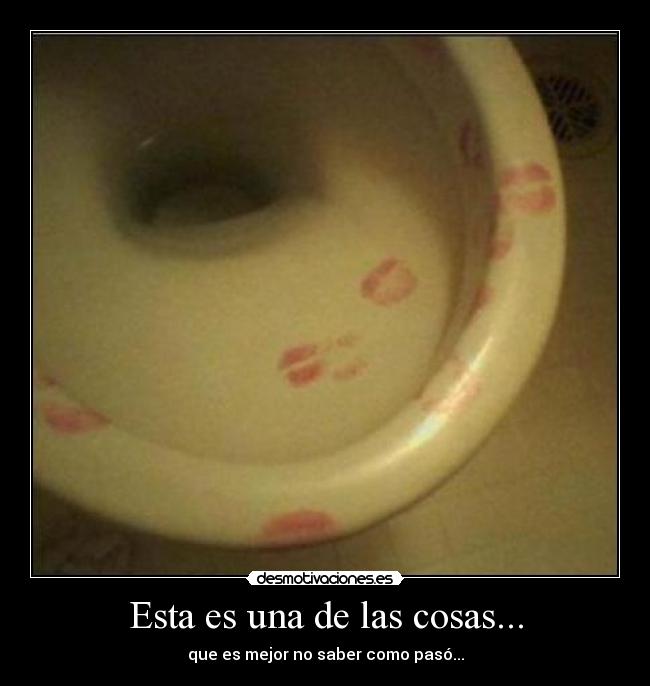 Esta es una de las cosas... - que es mejor no saber como pasó...