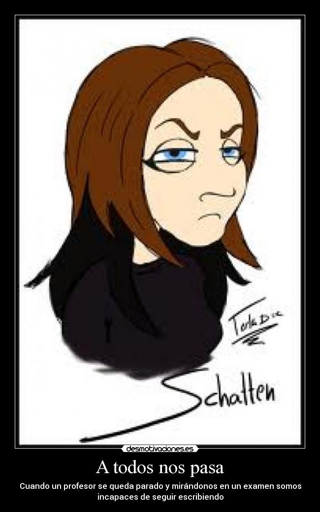 A todos nos pasa - Cuando un profesor se queda parado y mirándonos en un examen somos
incapaces de seguir escribiendo