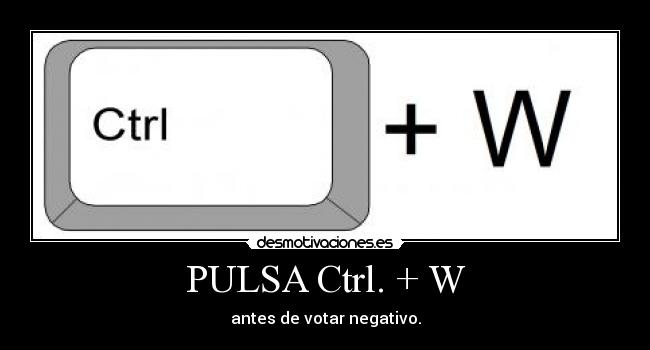 PULSA Ctrl. + W - antes de votar negativo.