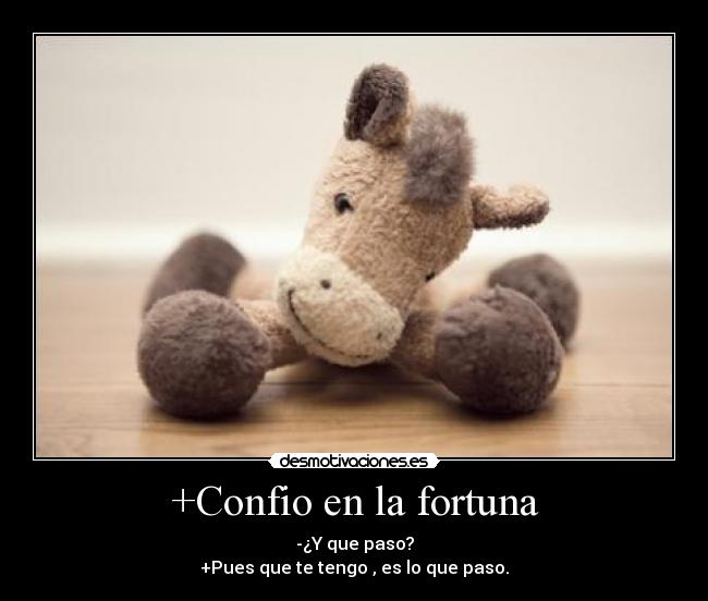 +Confio en la fortuna - -¿Y que paso?
+Pues que te tengo , es lo que paso.