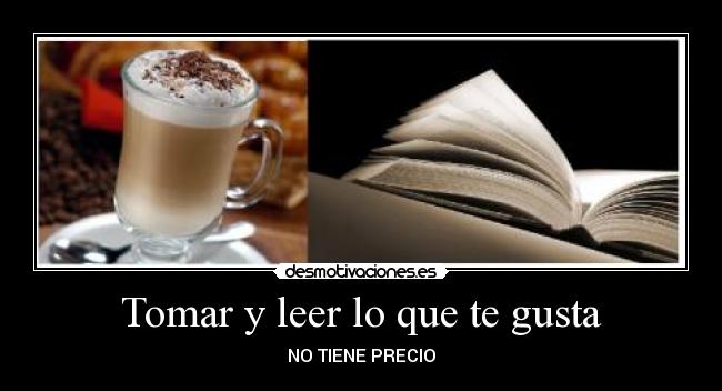 Tomar y leer lo que te gusta - NO TIENE PRECIO