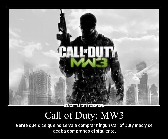 Call of Duty: MW3 - Gente que dice que no se va a comprar ningun Call of Duty mas y se
acaba comprando el siguiente.