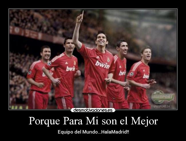 Porque Para Mi son el Mejor - Equipo del Mundo...HalaMadrid!!