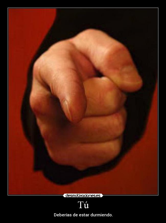 Tú - Deberías de estar durmiendo.