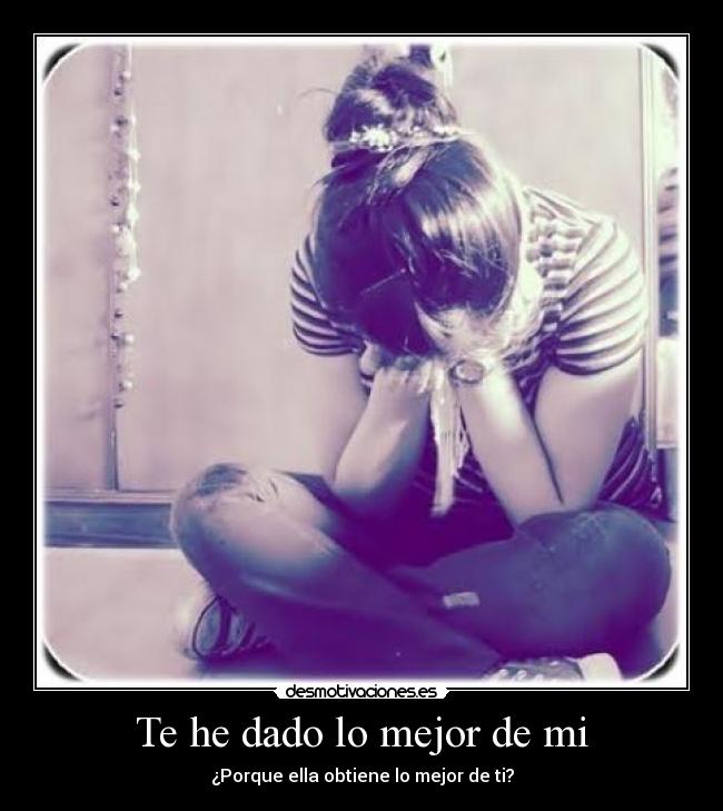 Te he dado lo mejor de mi - ¿Porque ella obtiene lo mejor de ti?