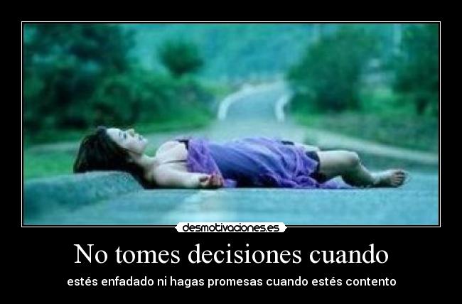 No tomes decisiones cuando - estés enfadado ni hagas promesas cuando estés contento
