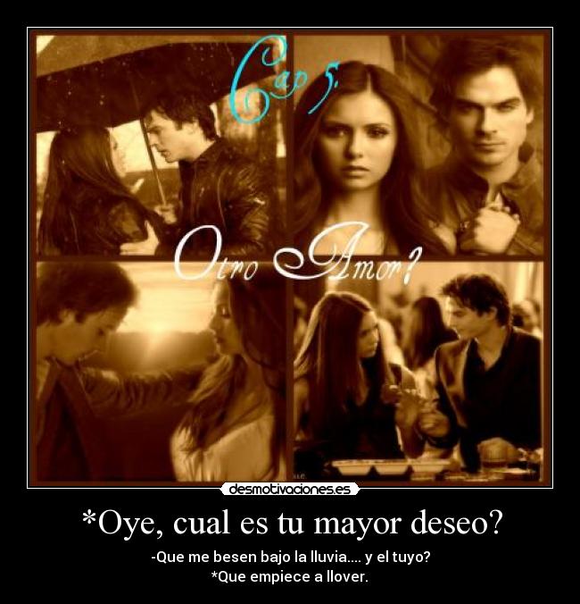 *Oye, cual es tu mayor deseo? -