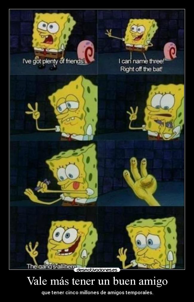 Vale más tener un buen amigo - que tener cinco millones de amigos temporales.