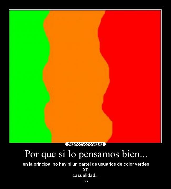 Por que si lo pensamos bien... - en la principal no hay ni un cartel de usuarios de color verdes
XD
casualidad....
¬¬