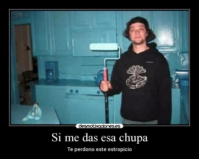 Si me das esa chupa - Te perdono este estropicio