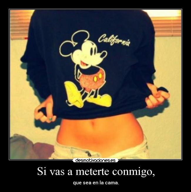 Si vas a meterte conmigo, -