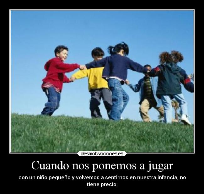 Cuando nos ponemos a jugar - con un niño pequeño y volvemos a sentirnos en nuestra infancia, no tiene precio.