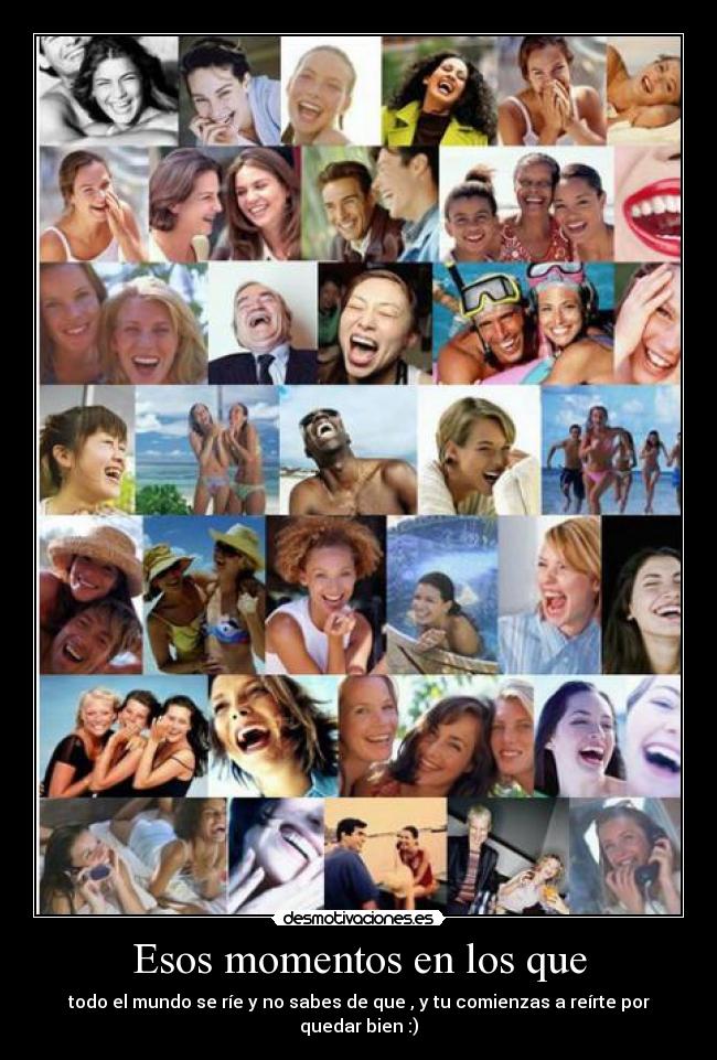Esos momentos en los que - todo el mundo se ríe y no sabes de que , y tu comienzas a reírte por quedar bien :)